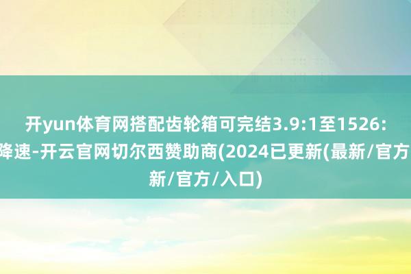 开yun体育网搭配齿轮箱可完结3.9:1至1526:1天真降速-开云官网切尔西赞助商(2024已更新(最新/官方/入口)