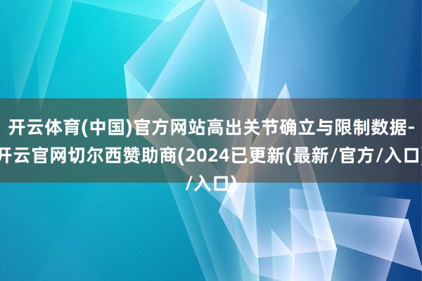 开云体育(中国)官方网站高出关节确立与限制数据-开云官网切尔西赞助商(2024已更新(最新/官方/入口)