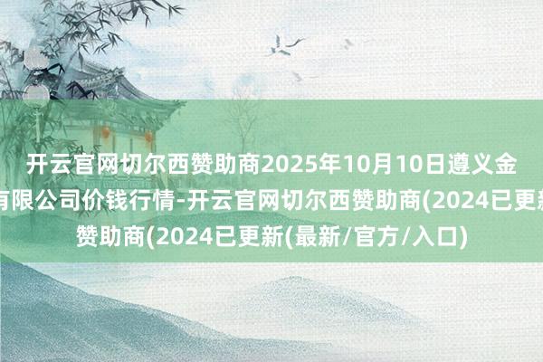 开云官网切尔西赞助商2025年10月10日遵义金地盘绿色家具往来有限公司价钱行情-开云官网切尔西赞助商(2024已更新(最新/官方/入口)